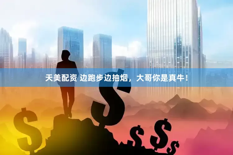 天美配资 边跑步边抽烟，大哥你是真牛！