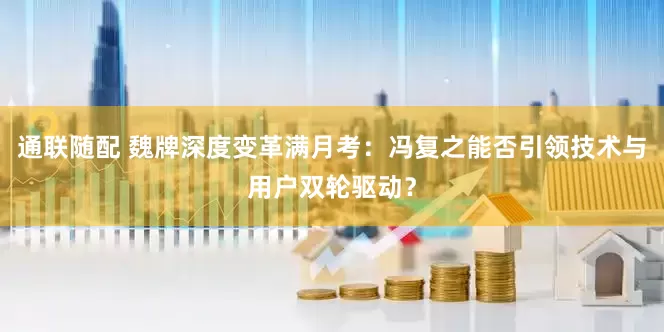 通联随配 魏牌深度变革满月考：冯复之能否引领技术与用户双轮驱动？