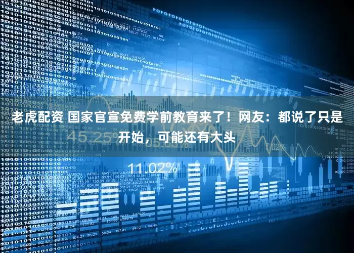 老虎配资 国家官宣免费学前教育来了！网友：都说了只是开始，可能还有大头