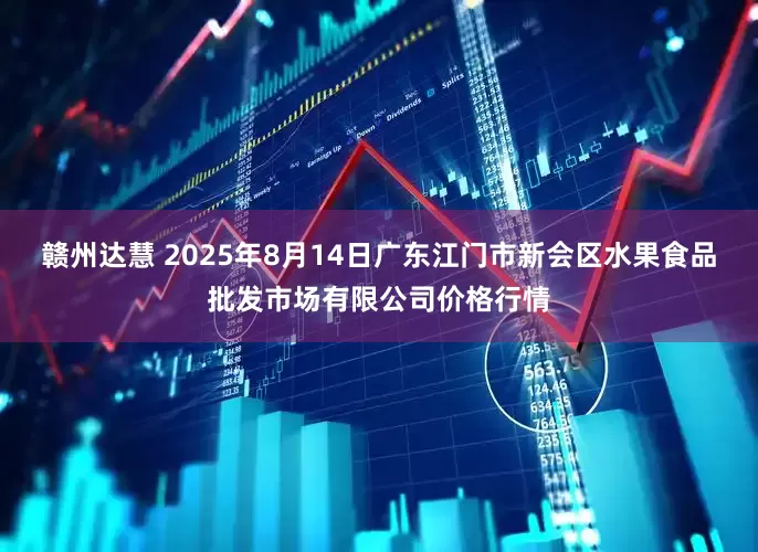 赣州达慧 2025年8月14日广东江门市新会区水果食品批发市场有限公司价格行情