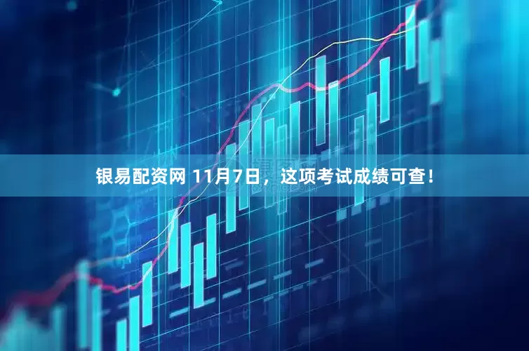 银易配资网 11月7日，这项考试成绩可查！