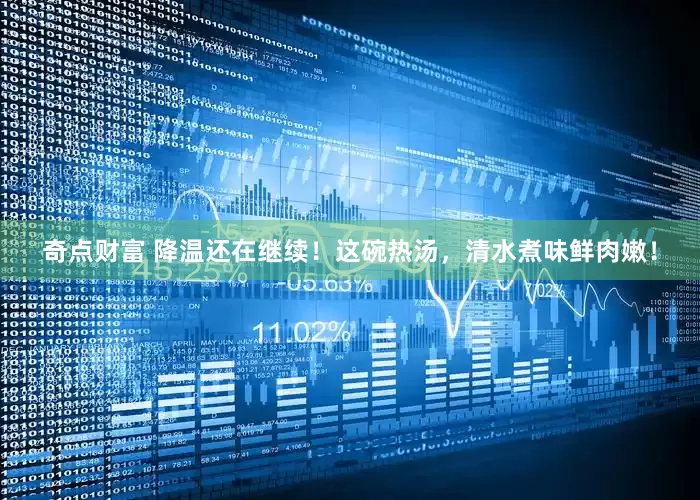 奇点财富 降温还在继续！这碗热汤，清水煮味鲜肉嫩！