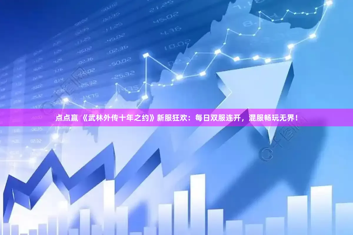 点点赢 《武林外传十年之约》新服狂欢：每日双服连开，混服畅玩无界！