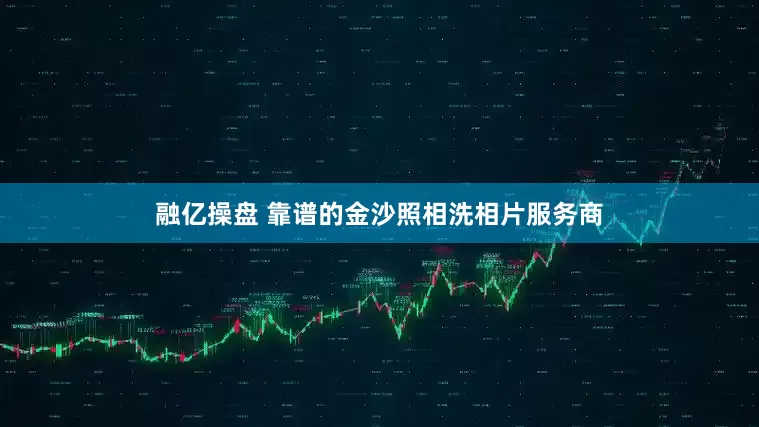 融亿操盘 靠谱的金沙照相洗相片服务商
