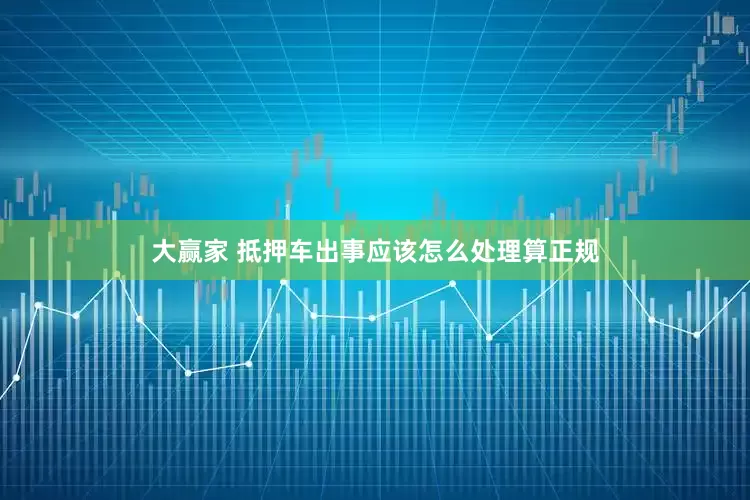 大赢家 抵押车出事应该怎么处理算正规