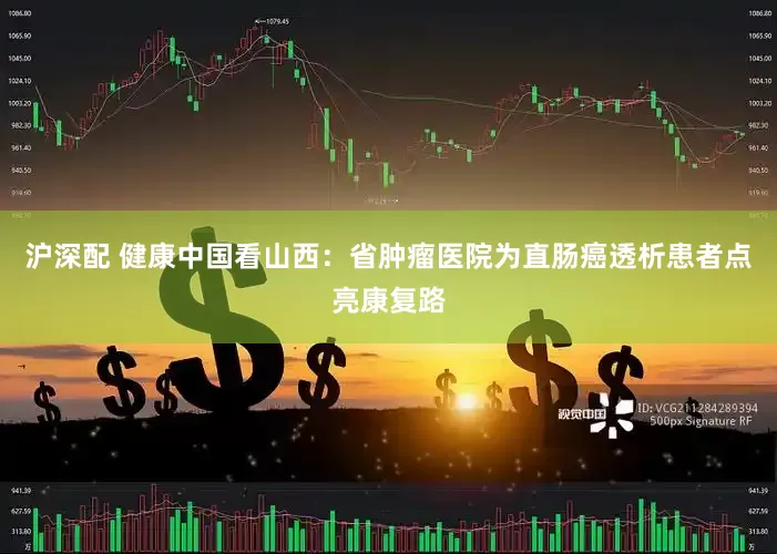 沪深配 健康中国看山西：省肿瘤医院为直肠癌透析患者点亮康复路