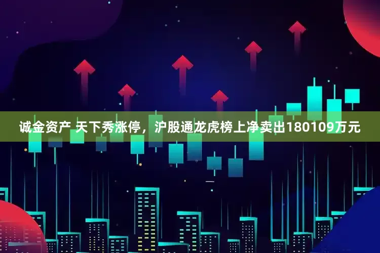 诚金资产 天下秀涨停，沪股通龙虎榜上净卖出180109万元